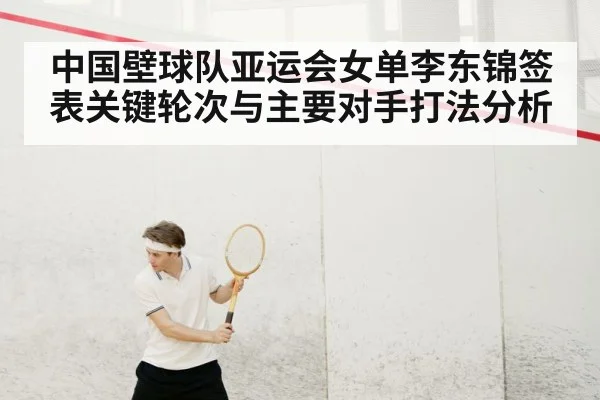 中国壁球队亚运会女单李东锦签表关键轮次与主要对手打法分析